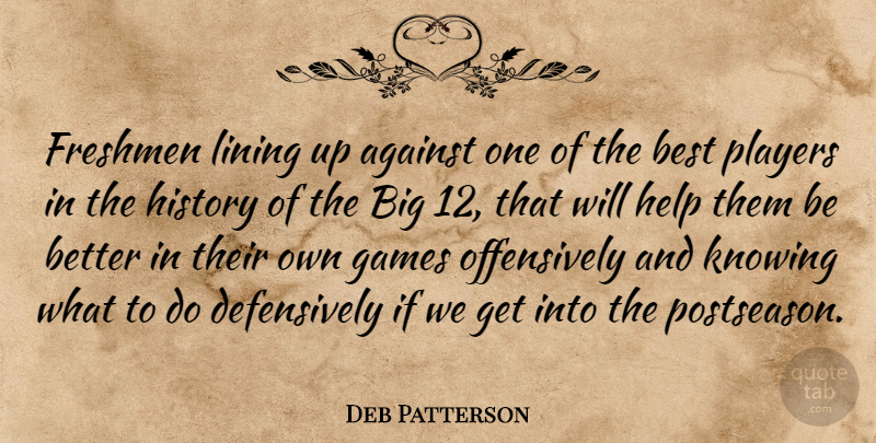 Deb Patterson Quote About Against, Best, Freshmen, Games, Help: Freshmen Lining Up Against One...