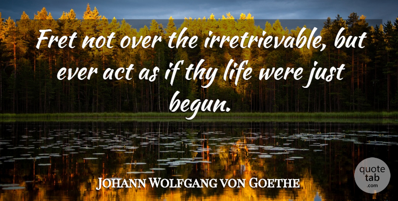Johann Wolfgang von Goethe Quote About Past, Ifs: Fret Not Over The Irretrievable...