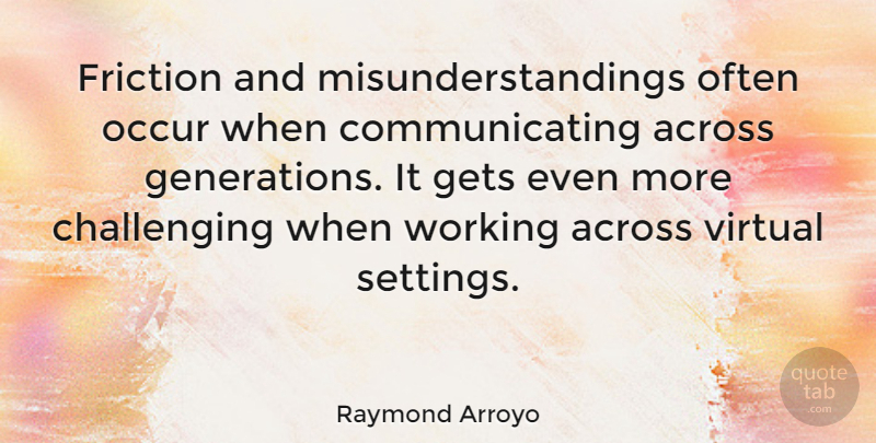 Raymond Arroyo Quote About Challenges, Generations, Friction: Friction And Misunderstandings Often Occur...