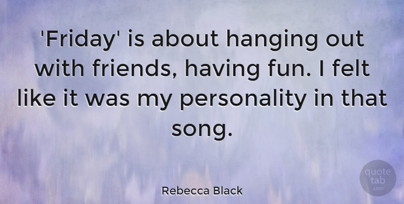 Rebecca Black Quote About Felt, Hanging: Friday Is About Hanging Out...