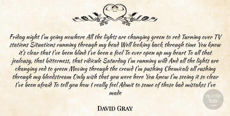 David Gray Quote About Admit, Afraid, Bad, Blind, Changing: Friday Night Im Going Nowhere...
