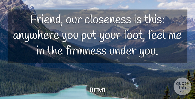 Rumi Quote About Friendship, Feet, Firmness: Friend Our Closeness Is This...