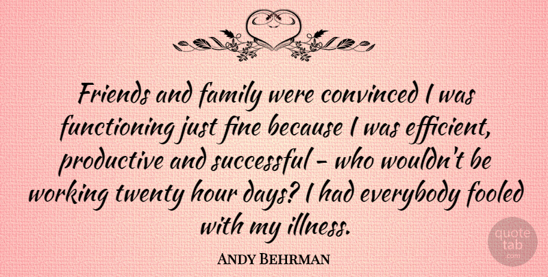 Andy Behrman Quote About Convinced, Everybody, Family, Fine, Fooled: Friends And Family Were Convinced...
