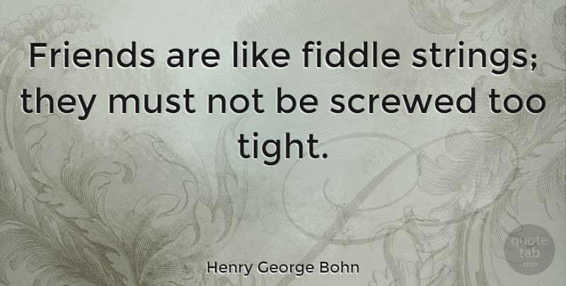 Henry George Bohn Quote About Friendship, Feelings, Strings: Friends Are Like Fiddle Strings...