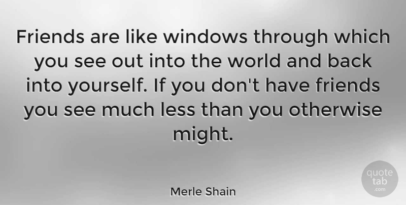 Merle Shain Quote About Might, World, Window: Friends Are Like Windows Through...