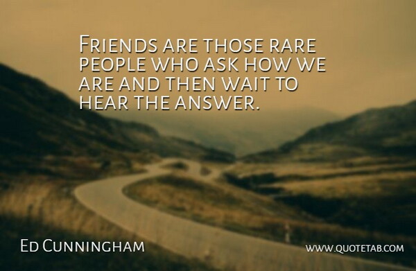 Ed Cunningham Quote About Ask, Friends Or Friendship, Hear, Inspirational, People: Friends Are Those Rare People...