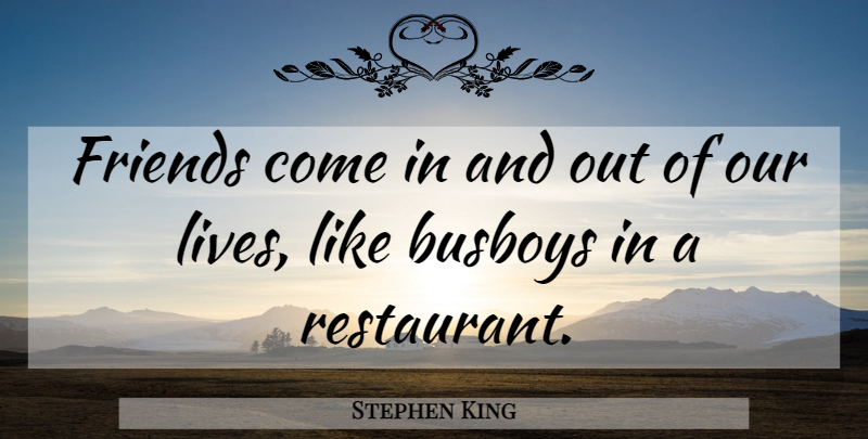 Stephen King Quote About Stand By Me, Busboys, Restaurants: Friends Come In And Out...