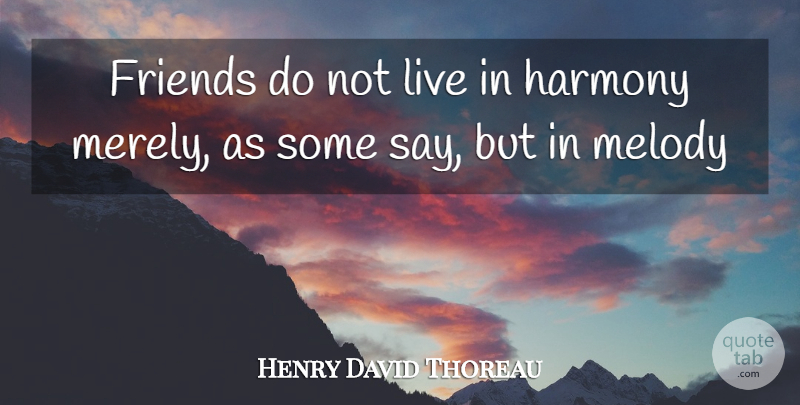 Henry David Thoreau Quote About Harmony, Melody: Friends Do Not Live In...