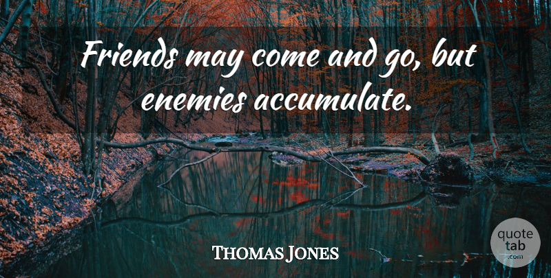 Thomas Jones Quote About Enemies: Friends May Come And Go...