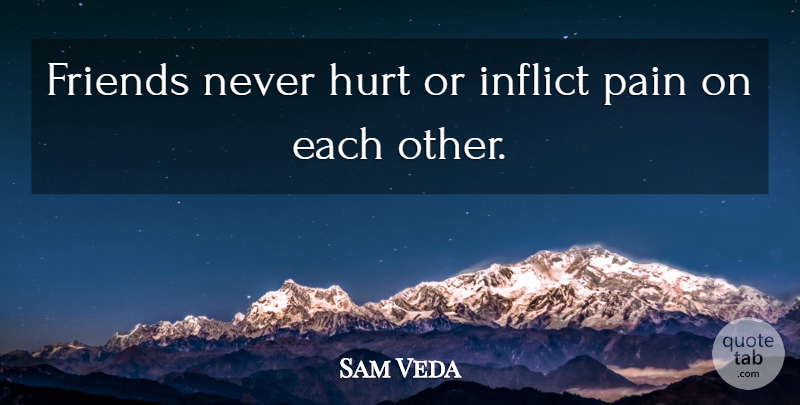 Sam Veda Quote About Hurt, Inflict, Pain: Friends Never Hurt Or Inflict...