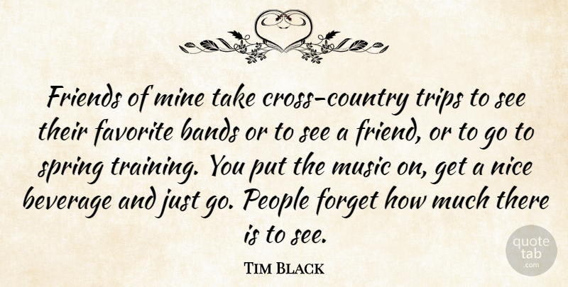Tim Black Quote About Bands, Beverage, Favorite, Forget, Mine: Friends Of Mine Take Cross...