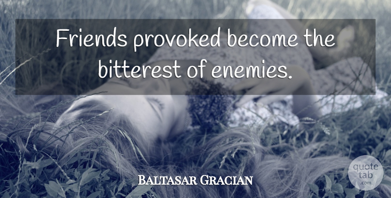 Baltasar Gracian Quote About Friendship, Enemy, Provoked: Friends Provoked Become The Bitterest...