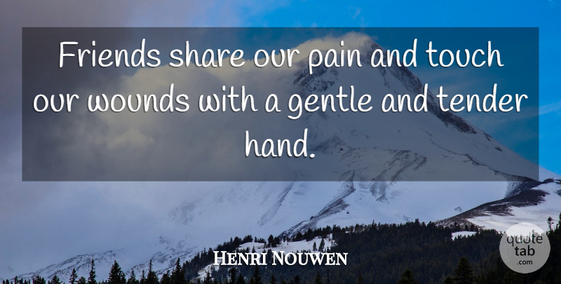 Henri Nouwen Quote About Friendship, True Friend, Pain: Friends Share Our Pain And...