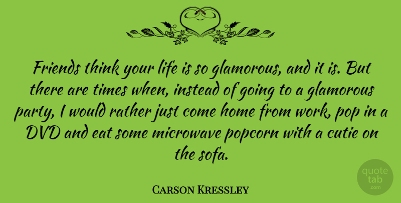 Carson Kressley Quote About Party, Home, Thinking: Friends Think Your Life Is...