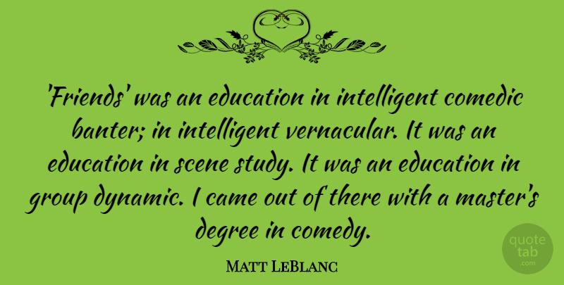 Matt LeBlanc Quote About Came, Comedic, Degree, Education, Scene: Friends Was An Education In...