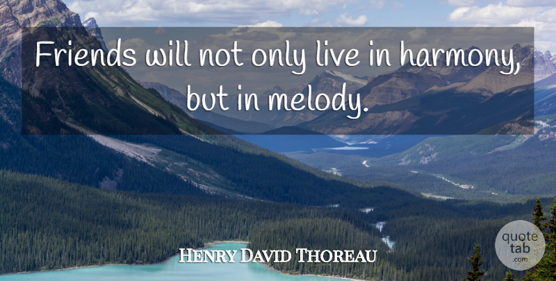 Henry David Thoreau Quote About Real, Real Friends, Harmony: Friends Will Not Only Live...