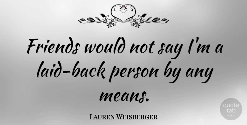 Lauren Weisberger Quote About undefined: Friends Would Not Say Im...