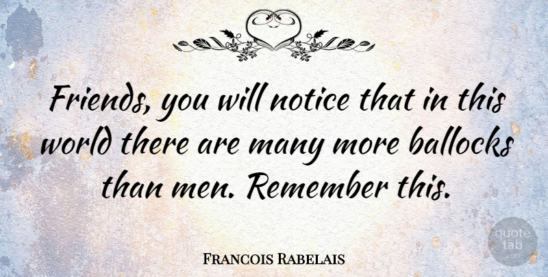 Francois Rabelais Quote About Men, World, Remember: Friends You Will Notice That...