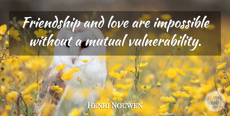 Henri Nouwen Quote About Real, Love And Friendship, And Love: Friendship And Love Are Impossible...