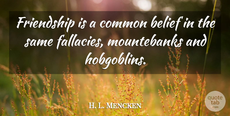 H. L. Mencken Quote About Friendship, Common, Belief: Friendship Is A Common Belief...