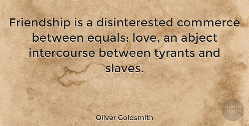 Oliver Goldsmith Quote About Real, Tyrants, Slave: Friendship Is A Disinterested Commerce...
