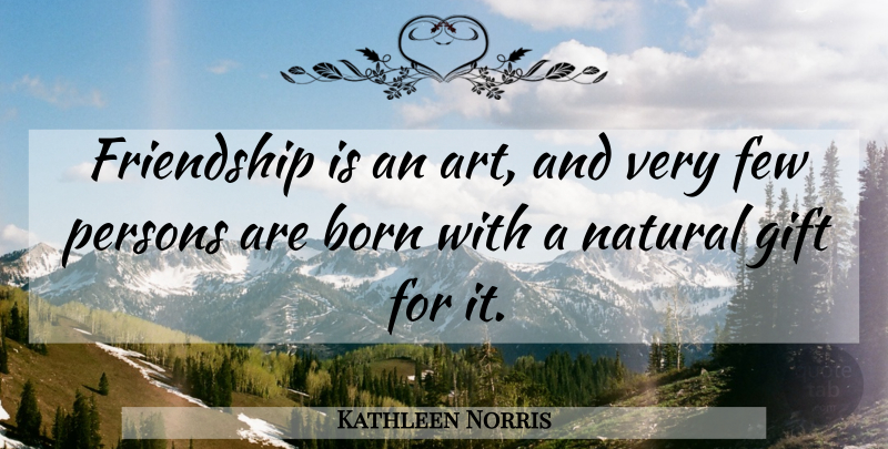 Kathleen Norris Quote About Friendship, Art, Natural Gifts: Friendship Is An Art And...