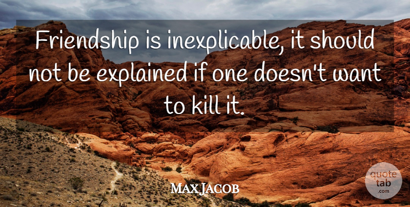 Max Jacob Quote About Love, Want, Should: Friendship Is Inexplicable It Should...