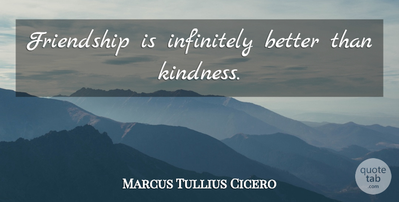 Marcus Tullius Cicero Quote About Friendship, Kindness: Friendship Is Infinitely Better Than...