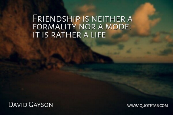 David Gayson Quote About Choice, Formality, Friendship, Life, Neither: Friendship Is Neither A Formality...