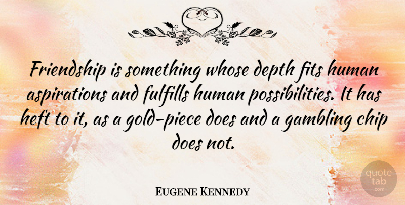 Eugene Kennedy Quote About Chip, Fits, Friendship, Fulfills, Human: Friendship Is Something Whose Depth...