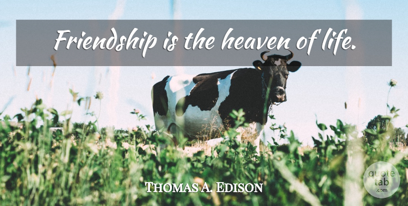 Thomas A. Edison Quote About Heaven: Friendship Is The Heaven Of...