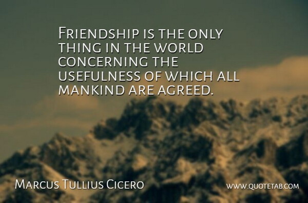 Marcus Tullius Cicero Quote About Friendship, World, Mankind: Friendship Is The Only Thing...