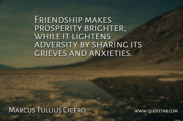 Marcus Tullius Cicero Quote About Friendship, Grief, Adversity: Friendship Makes Prosperity Brighter While...