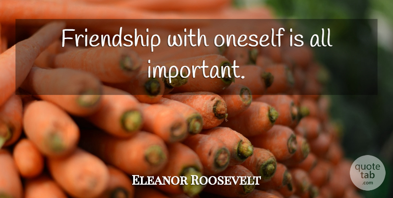 Eleanor Roosevelt Quote About Friendship, Self Esteem, Love Yourself: Friendship With Oneself Is All...