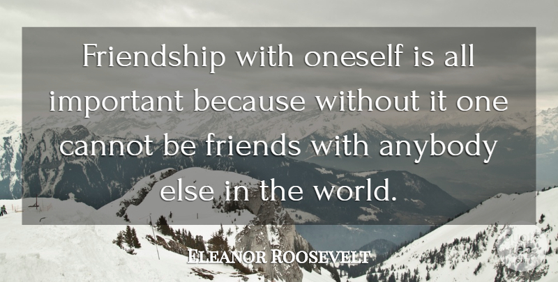 Eleanor Roosevelt Quote About American Firstlady, Anybody, Cannot, Friendship, Friends Or Friendship: Friendship With Oneself Is All...
