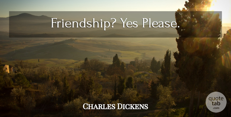 Charles Dickens Quote About Friendship, Please: Friendship Yes Please...