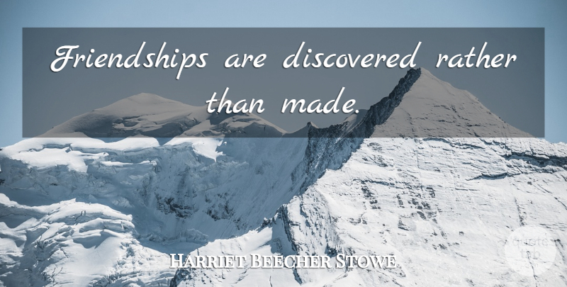 Harriet Beecher Stowe Quote About Made: Friendships Are Discovered Rather Than...