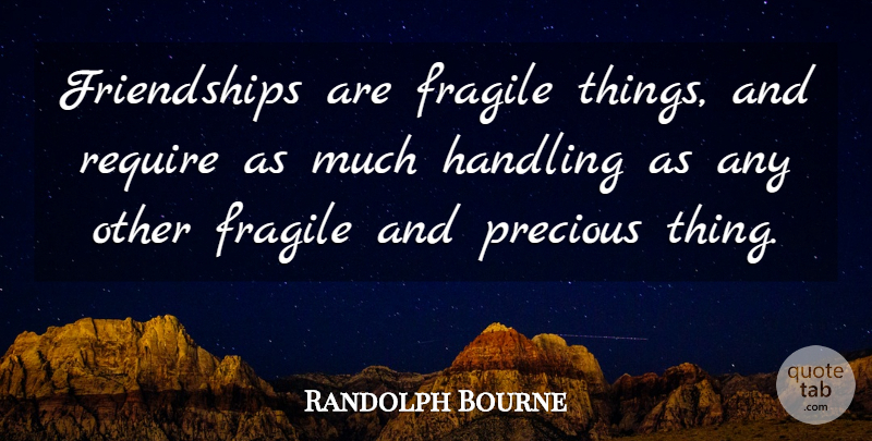 Randolph Bourne Quote About Handling: Friendships Are Fragile Things And...