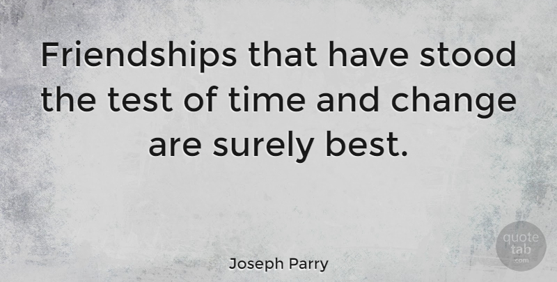 Joseph Parry Quote About Friendship, Time And Change, Tests: Friendships That Have Stood The...