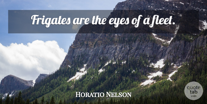 Horatio Nelson Quote About War, Eye: Frigates Are The Eyes Of...