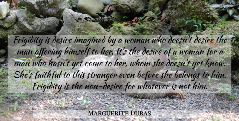 Marguerite Duras Quote About Belongs, Desire, Faithful, Himself, Imagined: Frigidity Is Desire Imagined By...