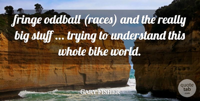 Gary Fisher Quote About Bike, Fringe, Oddball, Stuff, Trying: Fringe Oddball Races And The...