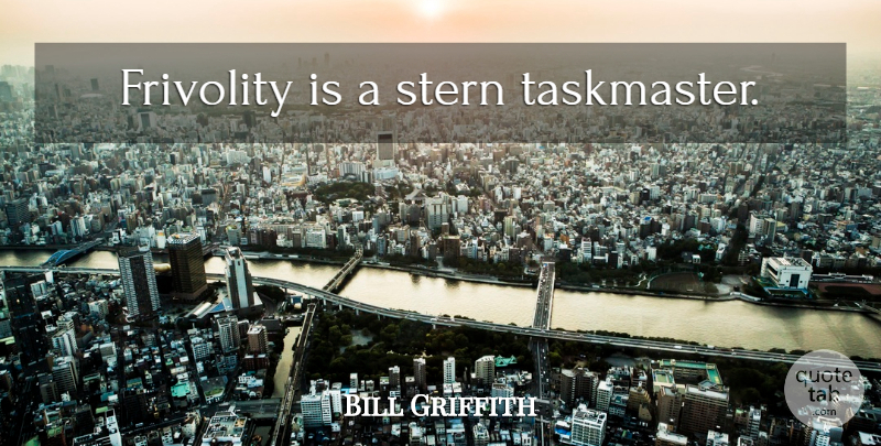 Bill Griffith Quote About Frivolity: Frivolity Is A Stern Taskmaster...