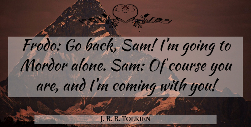 J. R. R. Tolkien Quote About Fellowship, Samwise Gamgee, Frodo: Frodo Go Back Sam Im...