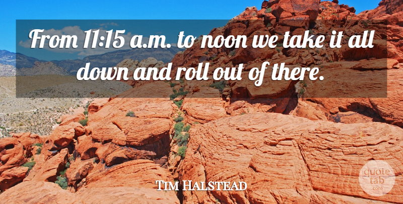 Tim Halstead Quote About Noon, Roll: From 1115 A M To...