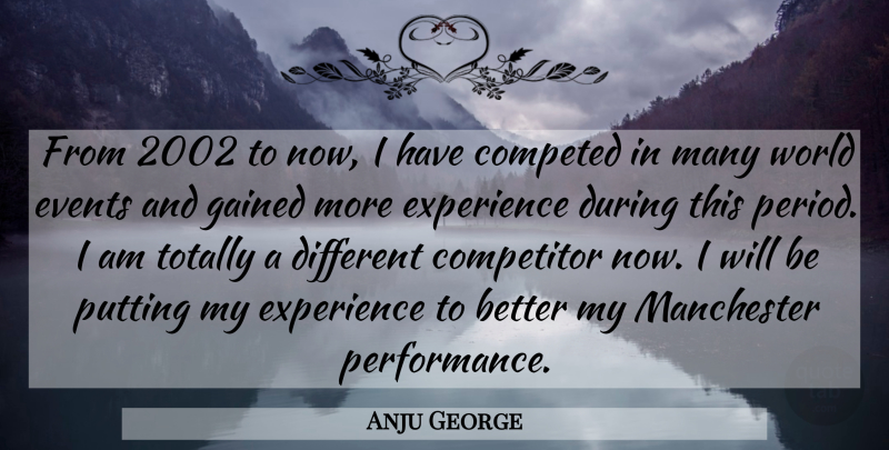 Anju George Quote About Competitor, Events, Experience, Gained, Manchester: From 2002 To Now I...