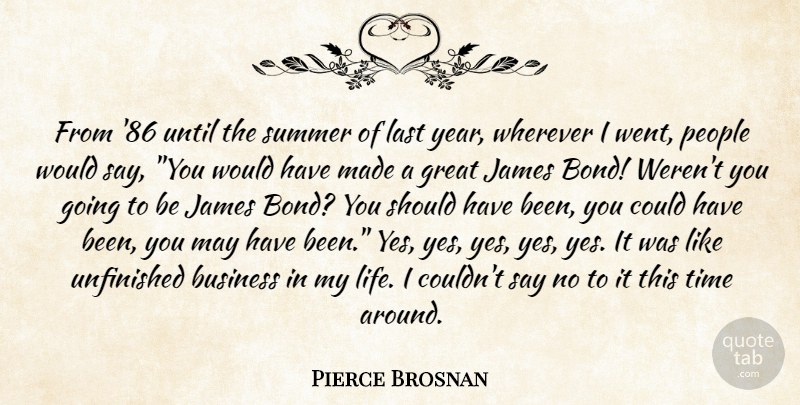 Pierce Brosnan Quote About Business, Great, James, Last, People: From 86 Until The Summer...