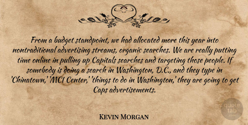 Kevin Morgan Quote About Advertising, Budget, Caps, Online, Organic: From A Budget Standpoint We...