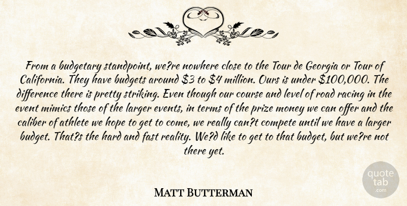 Matt Butterman Quote About Athlete, Budgetary, Budgets, Caliber, Close: From A Budgetary Standpoint Were...