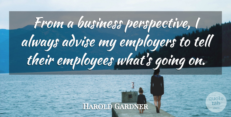 Harold Gardner Quote About Advise, Business, Employees, Employers: From A Business Perspective I...